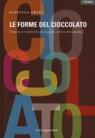 Le forme del cioccolato. Tecnica e creatività per soggetti, uova e decorazioni di Gianluca Aresu edito da Italian Gourmet