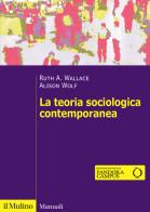 La teoria sociologica contemporanea di Ruth A. Wallace, Alison Wolf edito da Il Mulino