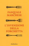 L' invenzione della forchetta di Pasquale Marchese edito da Rubbettino