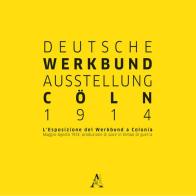 Deutsche Werkbund Austellung Cöln 2014. L'esposizione del Werkbund a Colonia. Maggio-Agosto 1914: produzione di pace in tempo di guerra edito da Aracne