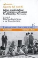 Abruzzo regione del mondo. Letture interdisciplinari sull'emigrazione abruzzese fra Ottocento e Novecento edito da Franco Angeli