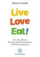 Live love eat! Vivi, ama, mangia. Filosofia, approccio integrato e metodo nutrizionale di Simona Casadei edito da Anima Edizioni
