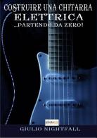 Costruire una chitarra elettrica... partendo da zero! di Giulio Nightfall edito da Photocity.it