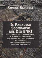 Il Paradiso scomparso del dio Enki. Gli sciamani della Mesopotamia, il mistero di una lingua e la ricerca dei libri scomparsi di Ziusudra. Tra giardino dell'Eden, diluv di Simone Barcelli edito da Cerchio della Luna