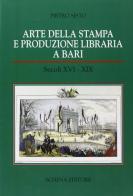 Arte della stampa e produzione libraria a Bari (secc. XVI-XIX) di Pietro Sisto edito da Schena Editore