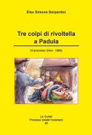Tre colpi di rivoltella a Padula. (Il processo Urini - 1893) di Elso Simone Serpentini edito da Artemia Nova Editrice