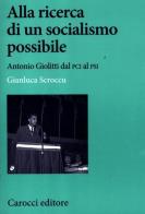 Alla ricerca di un socialismo possibile. Antonio Giolitti dal PCI al PSI di Gianluca Scroccu edito da Carocci