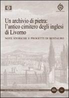 Un archivio di pietra: l'antico cimitero degli inglesi di Livorno. Note storiche e progetti di restauro edito da Pacini Editore