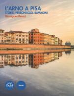 L' Arno a Pisa. Storie, personaggi, immagini di Giuseppe Meucci edito da Pacini Editore