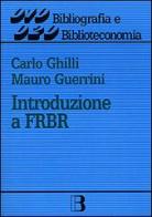 Introduzione a FRBR (Functional requirements for bibliographic records) di Carlo Ghilli, Mauro Guerrini edito da Editrice Bibliografica