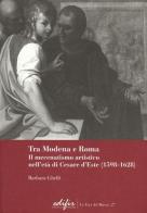 Tra Modena e Roma. Il mecenatismo artistico nell'età di Cesare d'Este (1598-1628) di Barbara Ghelfi edito da EDIFIR