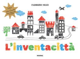 L'inventacittà. Ediz. a colori. Con 126 fustelle di Fabrizio Silei edito da Fatatrac