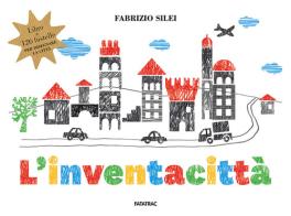 L' inventacittà. Ediz. a colori. Con 126 fustelle di Fabrizio Silei edito da Fatatrac