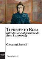 Ti presento Rosa. Introduzione al pensiero di Rosa Luxemburg di Giovanni Zanelli edito da Prospettiva Editrice