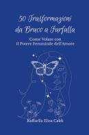 50 trasformazioni da bruco a farfalla. Come volare con il potere femminile dell'amore di Raffaella Elisa Caldi edito da Youcanprint