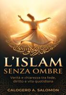 L'Islam senza ombre. Verità e chiarezza tra fede, diritto e vita quotidiana di Calogero Abdel Salomon edito da Youcanprint
