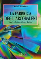 La fabbrica degli arcobaleni. Luci e colori per allietare l'anima di Ulrico S. Montefiore edito da L'Onda