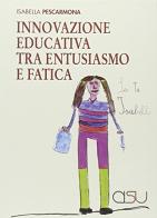 Innovazione educativa tra entusiasmo e fatica di Isabella Pescarmona edito da CISU