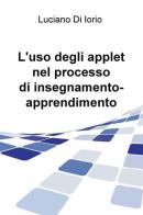 L' uso degli applet nel processo di insegnamento-apprendimento di Luciano Di Iorio edito da ilmiolibro self publishing