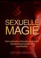 Sexuelle Magie. Eine praktische Abhandlung über die okkulte Wissenschaft der Geschlechter di Arturo Kremer edito da StreetLib