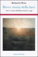 Breve storia della luce. Arte e scienza dal Rinascimento a oggi di Richard J. Weiss edito da edizioni Dedalo