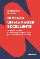Diventa un manager eccellente. Strategie, tattiche e metodologie organizzative per una leadership vincente di Alessandro Amadio edito da Franco Angeli