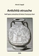 Antichità etrusche. Dall'opera omonima di Anton Francesco Gori di Alessio Fagugli edito da Simple