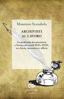 Archivisti al lavoro. La tradizione documentaria a Verona nei secoli XVII e XVIII, tra chiesa, monastero e officio di Massimo Scandola edito da Editoriale Jouvence