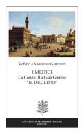 I Medici. Da Cosimo II a Gian Gastone «Il Declino» di Vincenzo Giannetti, Stefano Giannetti edito da Pontecorboli Editore