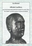 Alfredo Lucifero: uno dei più importanti artisti del Secondo Novecento e oltre. Tra scultura, narrativa, poesia e ricchezza di umanità di Lia Bronzi edito da Setteponti