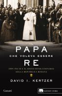 Il papa che voleva essere re. 1849: Pio IX e il sogno rivoluzionario della Repubblica romana di David I. Kertzer edito da Garzanti