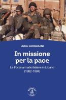 In missione per la pace. Le forze armate italiane in Libano (1982-1984) di Luca Gorgolini edito da Biblioteca Clueb
