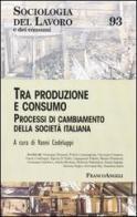 Tra produzione e consumo. Processi di cambiamento della società italiana edito da Franco Angeli