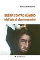 Erésia contro nùmeno (dell'arte di vivere e morire) di Alessandro Matteucci edito da Aletti