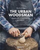 The urban woodsman. Guida per intagliatori moderni di Max Bainbridge edito da Terre di Mezzo