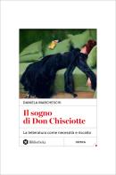 Il sogno di Don Chisciotte. La letteratura come necessità e riscatto di Daniela Marcheschi edito da Bibliotheka Edizioni