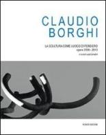 Claudio Borghi. La scultura come luogo di pensiero. Opere 2008-2010. Ediz. illustrata edito da Nomos Edizioni