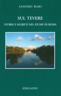 Sul Tevere. Storie e segreti del fiume di Roma di Sandro Bari edito da Edilazio