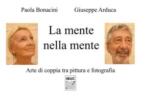 La mente nella mente. Arte di coppia tra pittura e fotografia di Paola Bonacini, Giuseppe Arduca edito da IBUC