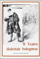 Il teatro dialettale bolognese (rist. anast. 1894) di Carlo G. Sarti edito da Forni