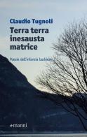 Terra terra inesausta matrice. Poesie dell'infanzia budriese di Claudio Tugnoli edito da Manni