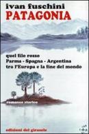 Patagonia quel filo rosso Parma-Spagna-Argentina tra l'Europa e la fine del mondo di Ivan Fuschini edito da Edizioni del Girasole