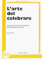 L' arte del celebrare. Atti della 27ª Settimana di studio dell'Associazione professori di liturgia (1998) edito da CLV