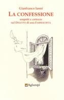 La confessione. Sospetti e certezze sul delitto di una farmacista di Gianfranco Ianni edito da Aglampi