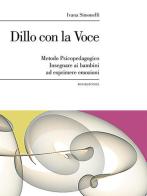 Dillo con la voce. Metodo psicopedagogico. Insegnare ai bambini ad esprimere emozioni di Ivana Simonelli edito da Bookstones