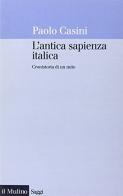 L' antica sapienza italica. Cronistoria di un mito di Paolo Casini edito da Il Mulino