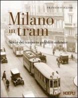 Milano in tram. Storia del trasporto pubblico milanese. Ediz. illustrata di Francesco Ogliari edito da Hoepli