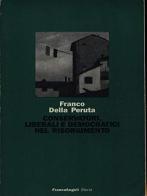 Conservatori, liberali e democratici nel Risorgimento di Franco Della Peruta edito da Franco Angeli