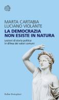 La democrazia non esiste in natura. Lezioni di storia politica in difesa dei valori comuni di Luciano Violante, Marta Cartabia edito da Bollati Boringhieri
