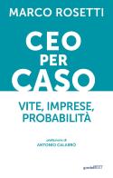 CEO per caso. Vite, imprese, probabilità di Marco Rosetti edito da Guerini Next